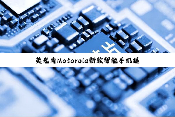 美光为Motorola新款智能手机提供高性能存储解决方案