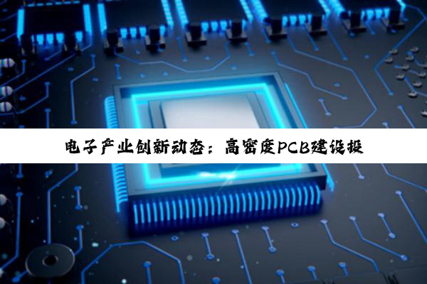 电子产业创新动态：高密度PCB建设投产、专利授权与AI PCB概念股崛起