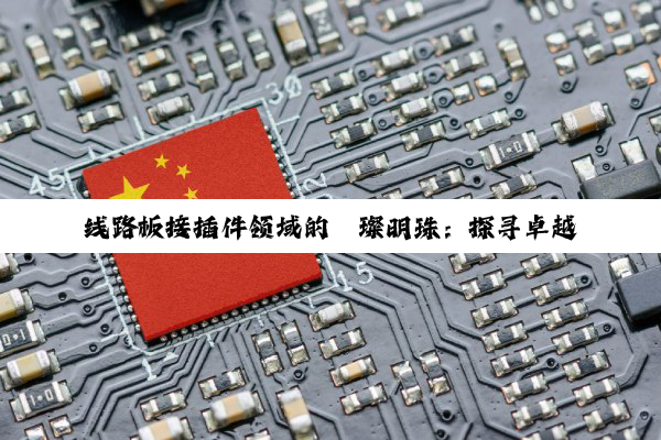 线路板接插件领域的璀璨明珠：探寻卓越生产厂家与行业未来