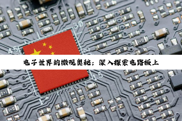 电子世界的微观奥秘：深入探索电路板上的元器件