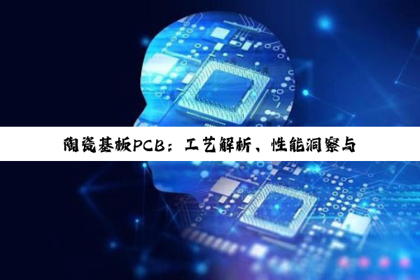 陶瓷基板PCB：工艺解析、性能洞察与厂商优选