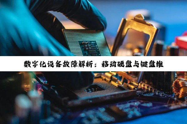 数字化设备故障解析：移动硬盘与键盘维修全攻略