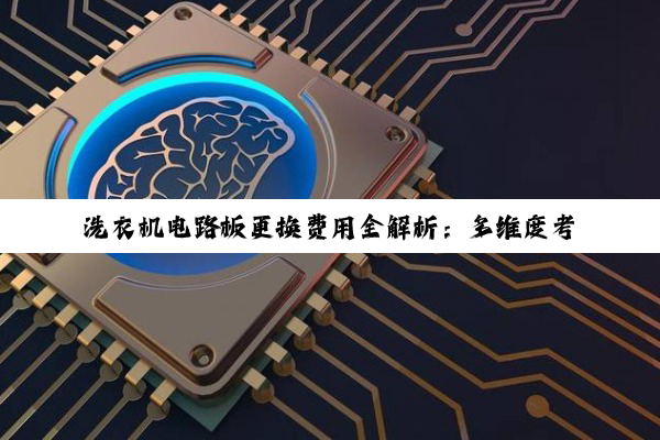 洗衣机电路板更换费用全解析：多维度考量与决策指南