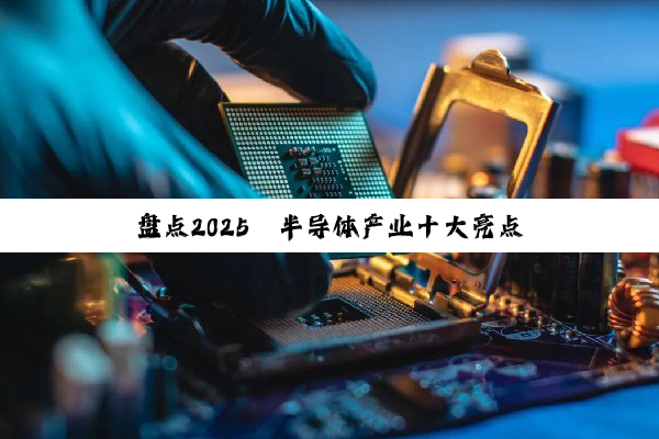 盘点2025丨半导体产业十大亮点